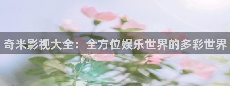 桃子影院最新电视剧：奇米影视大全：全方位娱乐世界的多彩世界